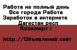 Работа не полный день - Все города Работа » Заработок в интернете   . Дагестан респ.,Кизилюрт г.